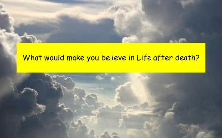 What would make you believe in Life after death?.