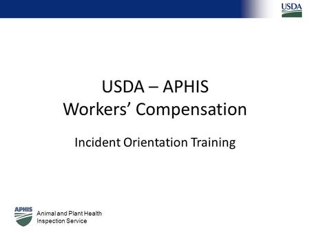 Animal and Plant Health Inspection Service USDA – APHIS Workers’ Compensation Incident Orientation Training.