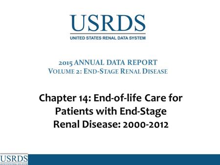 2015 ANNUAL DATA REPORT V OLUME 2: E ND -S TAGE R ENAL D ISEASE Chapter 14: End-of-life Care for Patients with End-Stage Renal Disease: 2000-2012.