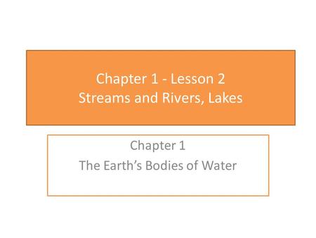 Chapter 1 - Lesson 2 Streams and Rivers, Lakes Chapter 1 The Earth’s Bodies of Water.