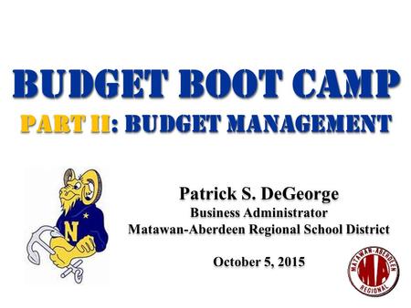 Budget BOOT CAMP Part II: Budget management Budget BOOT CAMP Part II: Budget management Patrick S. DeGeorge Business Administrator Matawan-Aberdeen Regional.