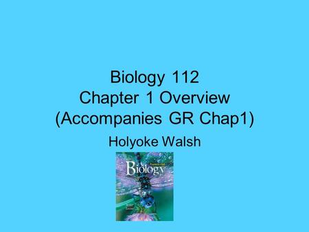 Biology 112 Chapter 1 Overview (Accompanies GR Chap1) Holyoke Walsh.