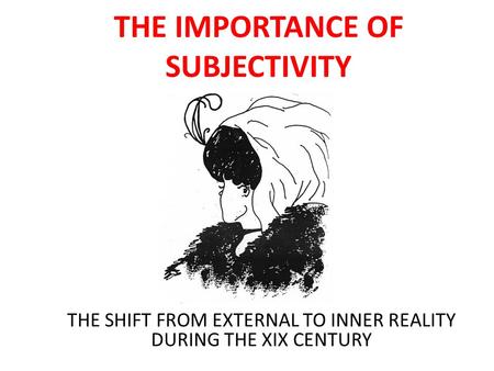THE IMPORTANCE OF SUBJECTIVITY THE SHIFT FROM EXTERNAL TO INNER REALITY DURING THE XIX CENTURY.
