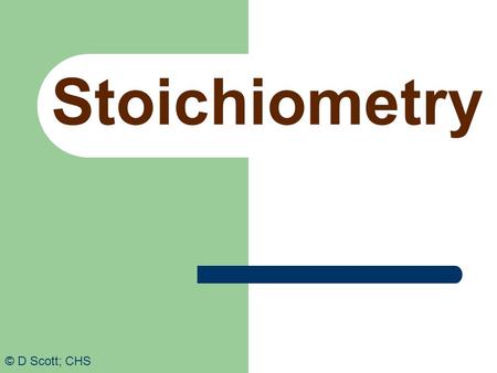 Stoichiometry © D Scott; CHS. Stoichiometry Consider the chemical equation: 4NH 3 + 5O 2  6H 2 O + 4NO There are several numbers involved. What do they.