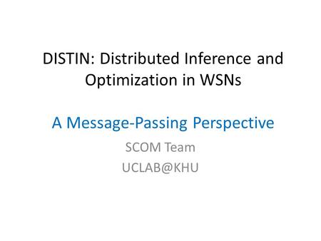 DISTIN: Distributed Inference and Optimization in WSNs A Message-Passing Perspective SCOM Team