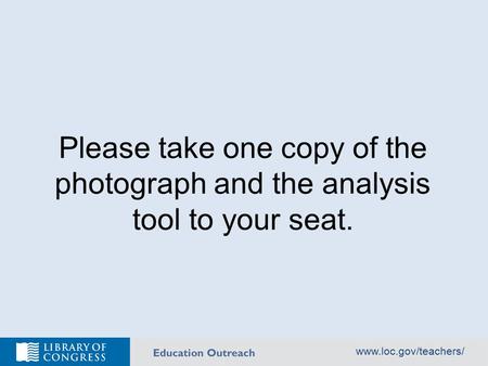 Www.loc.gov/teachers/ Please take one copy of the photograph and the analysis tool to your seat.