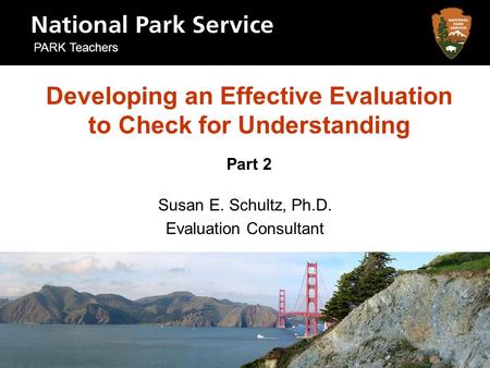 Developing an Effective Evaluation to Check for Understanding Part 2 Susan E. Schultz, Ph.D. Evaluation Consultant PARK Teachers.