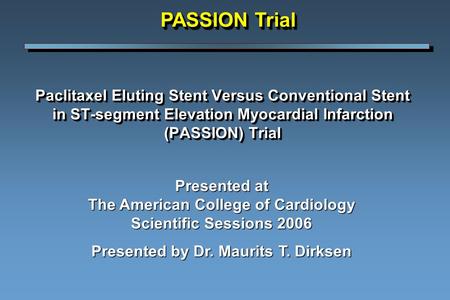 Paclitaxel Eluting Stent Versus Conventional Stent in ST-segment Elevation Myocardial Infarction (PASSION) Trial Presented at The American College of Cardiology.