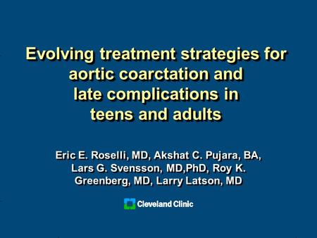 Evolving treatment strategies for aortic coarctation and late complications in teens and adults Eric E. Roselli, MD, Akshat C. Pujara, BA, Lars G. Svensson,