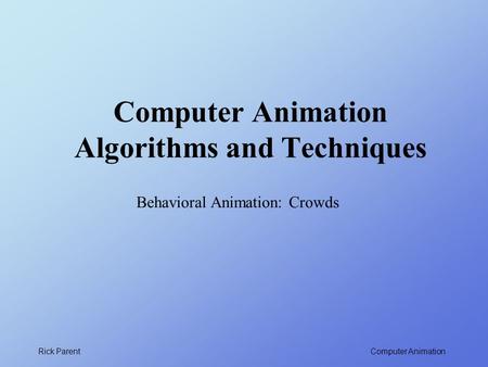 Computer Animation Rick Parent Computer Animation Algorithms and Techniques Behavioral Animation: Crowds.