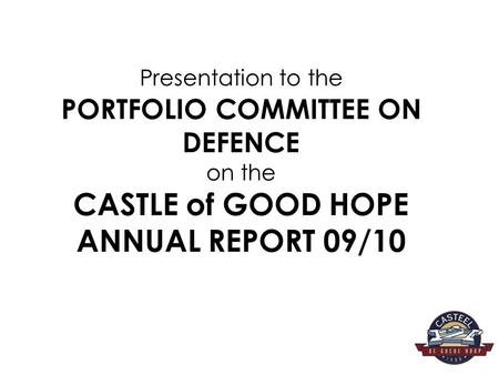 AIM The aim of the presentation is to report to the Portfolio Committee on Defence on the Castle of Good Hope Annual Report for the FY 09/10.