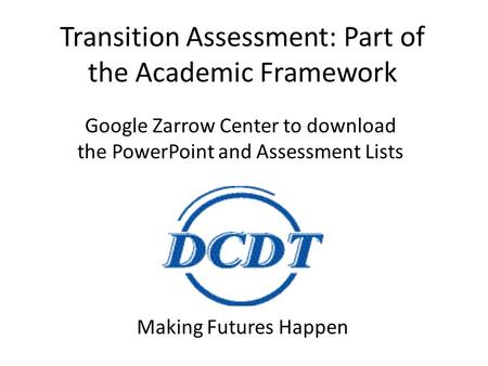 Transition Assessment: Part of the Academic Framework Making Futures Happen Google Zarrow Center to download the PowerPoint and Assessment Lists.