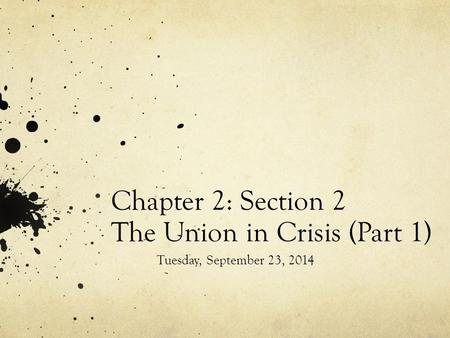 Chapter 2: Section 2 The Union in Crisis (Part 1) Tuesday, September 23, 2014.