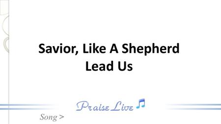Song > Savior, Like A Shepherd Lead Us. Song > 1. Savior, like a shepherd lead us, Much we need Thy tender care. In Thy pleasant pastures feed us, For.