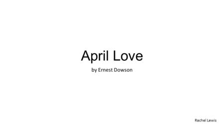 April Love by Ernest Dowson Rachel Lewis.