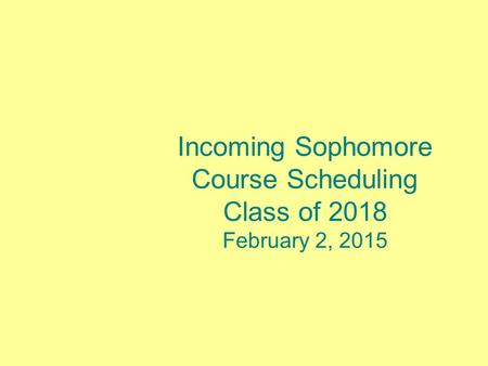 Incoming Sophomore Course Scheduling Class of 2018 February 2, 2015.