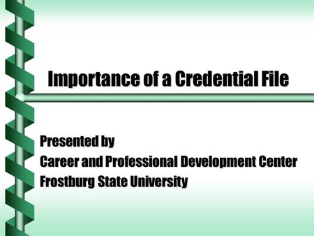 Importance of a Credential File Presented by Career and Professional Development Center Frostburg State University.