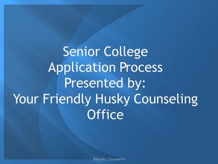 Senior College Application Process Presented by: Your Friendly Husky Counseling