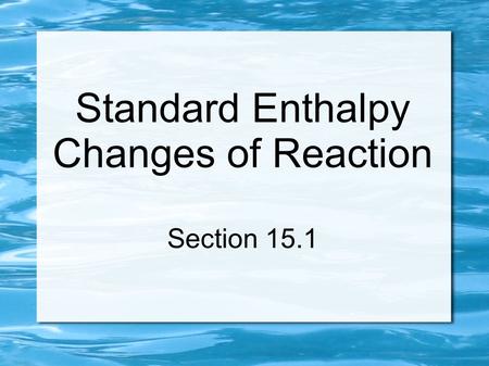 Standard Enthalpy Changes of Reaction Section 15.1.
