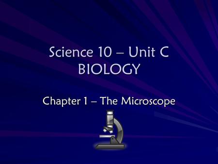 Science 10 – Unit C BIOLOGY Chapter 1 – The Microscope.