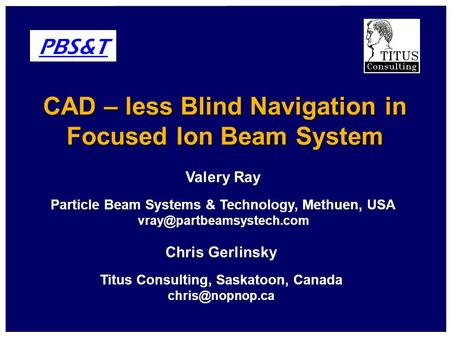 Valery Ray Particle Beam Systems & Technology, Methuen, USA CAD – less Blind Navigation in Focused Ion Beam System PBS&T Chris.