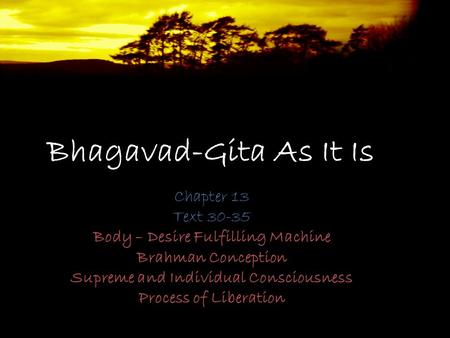 Bhagavad-Gita As It Is Chapter 13 Text 30-35 Body – Desire Fulfilling Machine Brahman Conception Supreme and Individual Consciousness Process of Liberation.