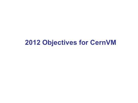 2012 Objectives for CernVM. PH/SFT Technical Group Meeting CernVM/Subprojects The R&D phase of the project has finished and we continue to work as part.