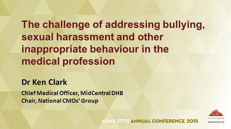Dr Ken Clark The challenge of addressing bullying, sexual harassment and other inappropriate behaviour in the medical profession Chief Medical Officer,