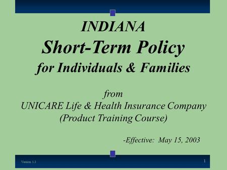 1 INDIANA Short-Term Policy for Individuals & Families from UNICARE Life & Health Insurance Company (Product Training Course) -Effective: May 15, 2003.