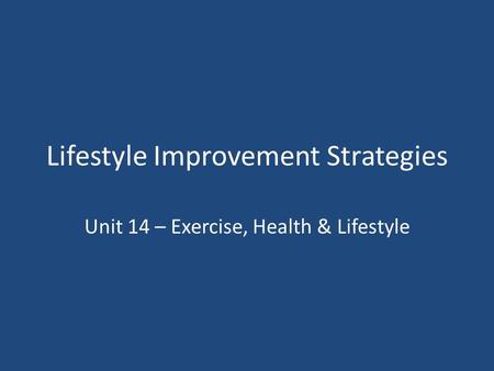 Lifestyle Improvement Strategies Unit 14 – Exercise, Health & Lifestyle.