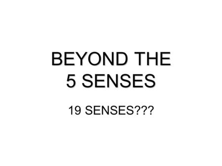 BEYOND THE 5 SENSES 19 SENSES???. Science formally acknowledges that human have at least 11 senses and some list 19 or more. Input receptor which provides.