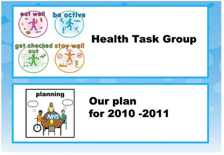 Our plan for 2010 -2011 Health Task Group. The NHS is working to help people with learning disabilities be healthy. This work is done with the Partnership.