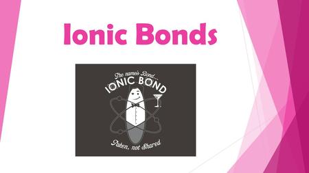 Ionic Bonds. How Bonds Form Electrons are transferred from a metal to a nonmetal. Ex: NaCl, CaI 2, Fe 2 O 3 -metals form cations (+) (gives away electrons)