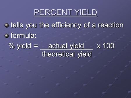 PERCENT YIELD tells you the efficiency of a reaction tells you the efficiency of a reaction formula: formula: % yield = actual yield x 100 theoretical.
