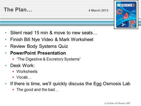 The Plan… 4 March 2013 Silent read 15 min & move to new seats… Finish Bill Nye Video & Mark Worksheet Review Body Systems Quiz PowerPoint Presentation.