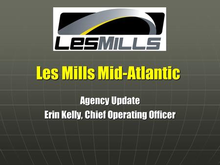 Les Mills Mid-Atlantic Agency Update Erin Kelly, Chief Operating Officer.