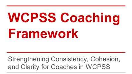 WCPSS Coaching Framework Strengthening Consistency, Cohesion, and Clarity for Coaches in WCPSS.