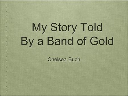 My Story Told By a Band of Gold Chelsea Buch. Part One Introduction 1.