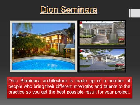 Dion Seminara architecture is made up of a number of people who bring their different strengths and talents to the practice so you get the best possible.