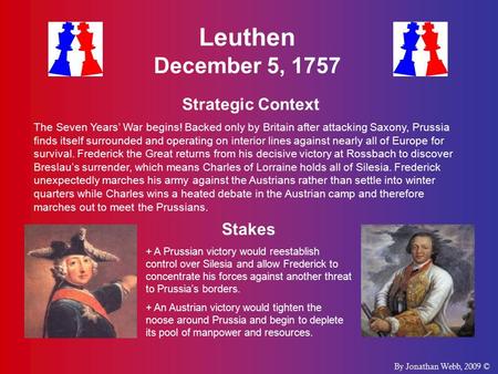 Leuthen December 5, 1757 Strategic Context The Seven Years’ War begins! Backed only by Britain after attacking Saxony, Prussia finds itself surrounded.