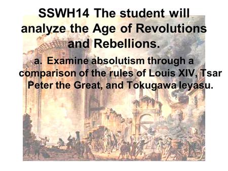 SSWH14 The student will analyze the Age of Revolutions and Rebellions. a.Examine absolutism through a comparison of the rules of Louis XIV, Tsar Peter.