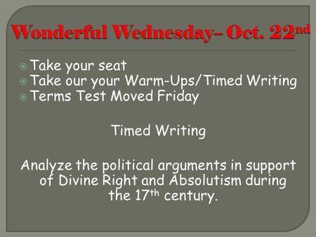  Take your seat  Take our your Warm-Ups/Timed Writing  Terms Test Moved Friday Timed Writing Analyze the political arguments in support of Divine Right.