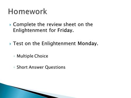 Complete the review sheet on the Enlightenment for Friday.  Test on the Enlightenment Monday. ◦ Multiple Choice ◦ Short Answer Questions.