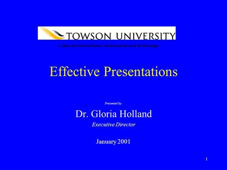 1 Effective Presentations Presented by: Dr. Gloria Holland Executive Director January 2001 Center for Instructional Advancement and Technology.