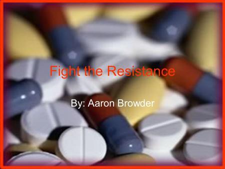 Fight the Resistance By: Aaron Browder. History of Antibiotics Louis Pasteur was one of the first recognized physicians who observed that bacteria could.