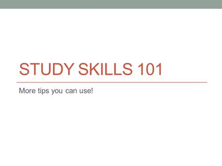 STUDY SKILLS 101 More tips you can use!. Get organized Use a Day Planner Helps you see the big picture Reduces procrastination Get Binders/Folders Helps.