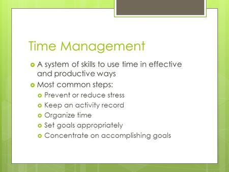 Time Management  A system of skills to use time in effective and productive ways  Most common steps:  Prevent or reduce stress  Keep an activity record.