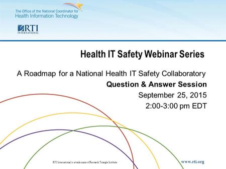 RTI International RTI International is a trade name of Research Triangle Institute. www.rti.org Health IT Safety Webinar Series A Roadmap for a National.