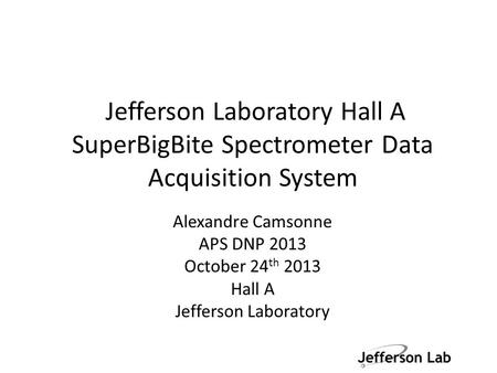 Jefferson Laboratory Hall A SuperBigBite Spectrometer Data Acquisition System Alexandre Camsonne APS DNP 2013 October 24 th 2013 Hall A Jefferson Laboratory.