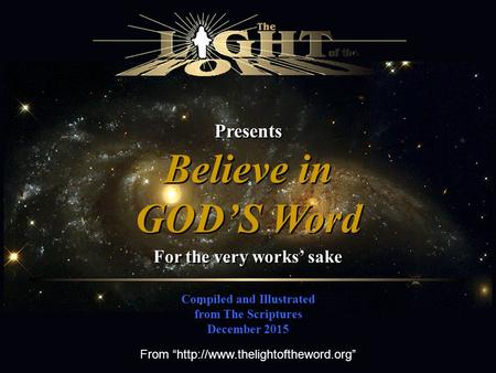 Presents Compiled and Illustrated from The Scriptures December 2015 Believe in GOD’S Word Believe in GOD’S Word For the very works’ sake From “http://www.thelightoftheword.org”
